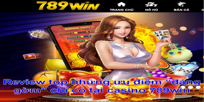  Casino 789win sở hữu nhiều ưu điểm xịn